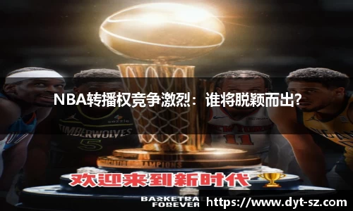 NBA转播权竞争激烈：谁将脱颖而出？